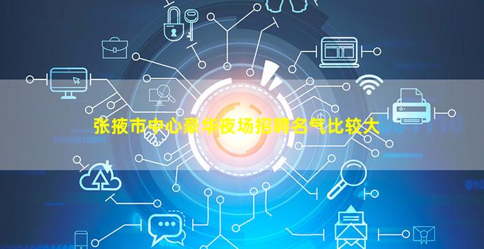 张掖市中心豪华夜场招聘名气比较大